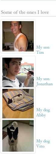 
￼

Some of the ones I love
￼
￼




My son Tim
￼
￼



My son Jonathan
￼



My dog Abby
￼



My dog Vito